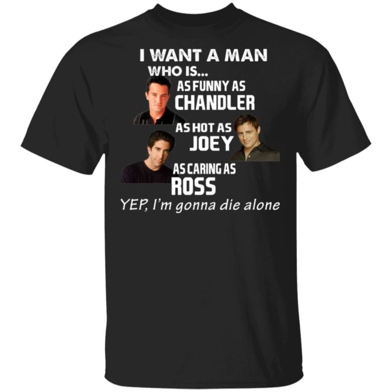 I Want A Man Who Is As Funny As Chandler As Hot As Joey As Caring As Ross Shirt