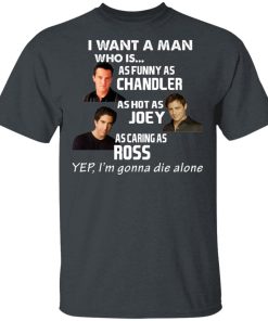 I Want A Man Who Is As Funny As Chandler As Hot As Joey As Caring As Ross Shirt I Want A Man Who Is As Funny As Chandler As Hot As Joey As Caring As Ross Shirt