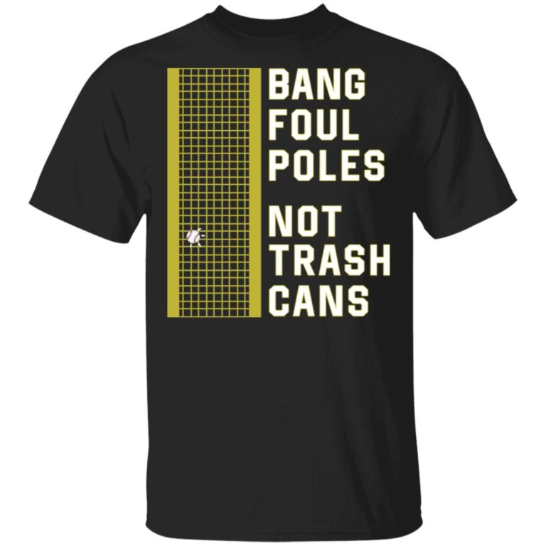 Bang Foul Poles Not Trash Cans Hoodie, T Shirts