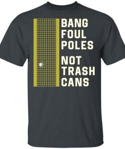 Bang Foul Poles Not Trash Cans Hoodie, T Shirts
