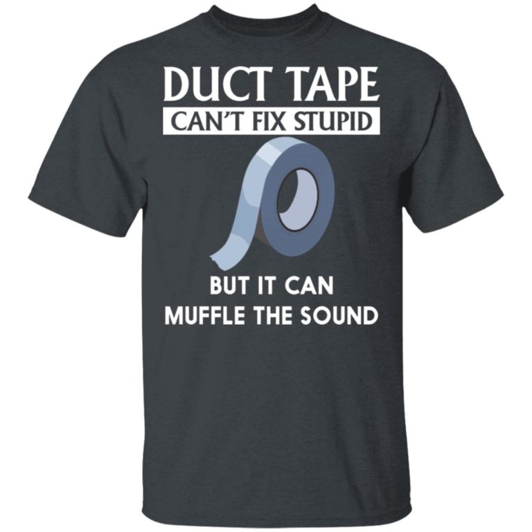 Duct tape can’t fix stupid but it can muffle the sound hoodie, ls, t shirt