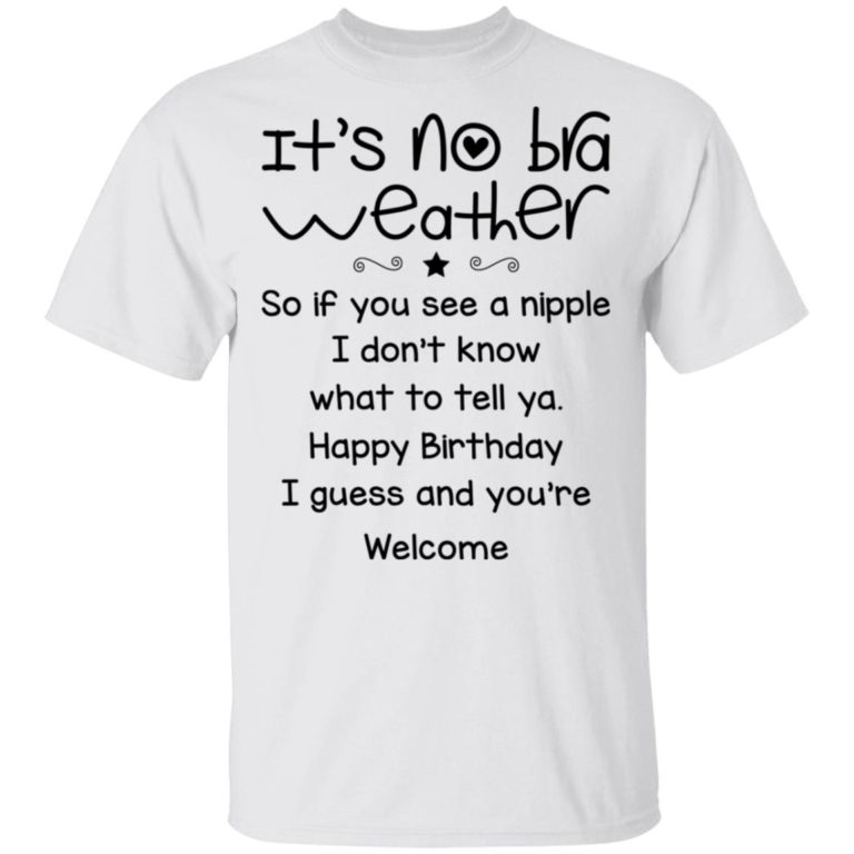 It’s no bra weather so if you see a nipple I don’t know what to tell ya