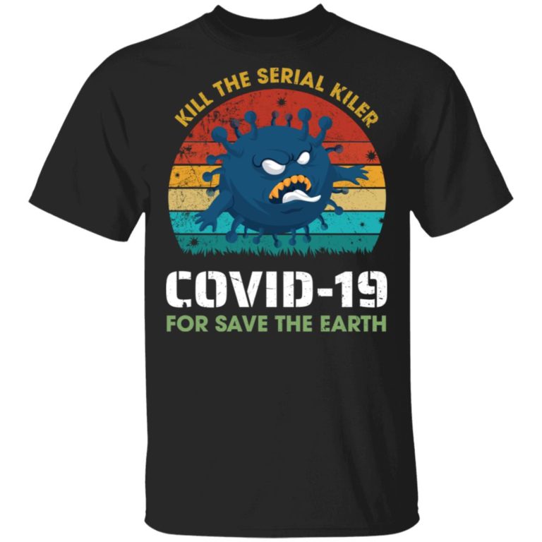 Kill the serial killer covid-19 for save the earth shirt