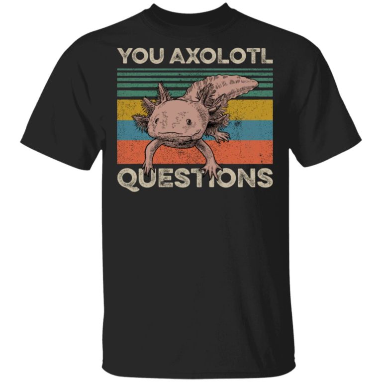 You Axolotl Questions Hoodie, T Shirt