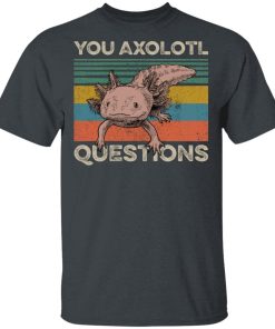 You Axolotl Questions Hoodie, T Shirt