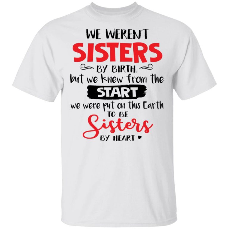 We Weren’t Sisters By Birth But We Knew From The Start We Were Put On This Earth To Be Sisters By Heart