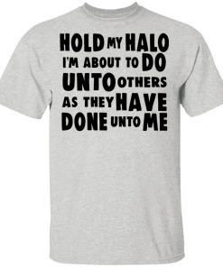 Hold My Halo I’m About To Do Unto Others As They Have Done Unto Me