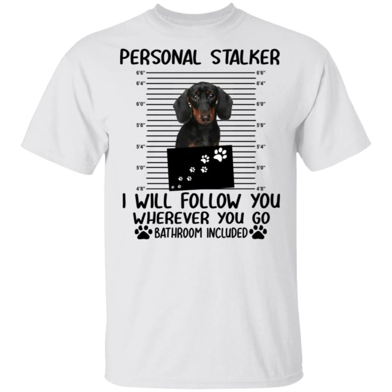 Dachshund personal stalker I will follow you wherever you go bathroom included shirts