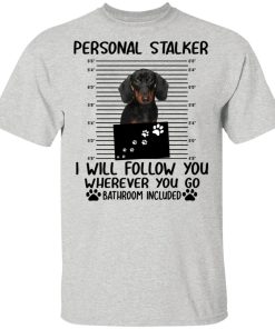 Dachshund personal stalker I will follow you wherever you go bathroom included shirts