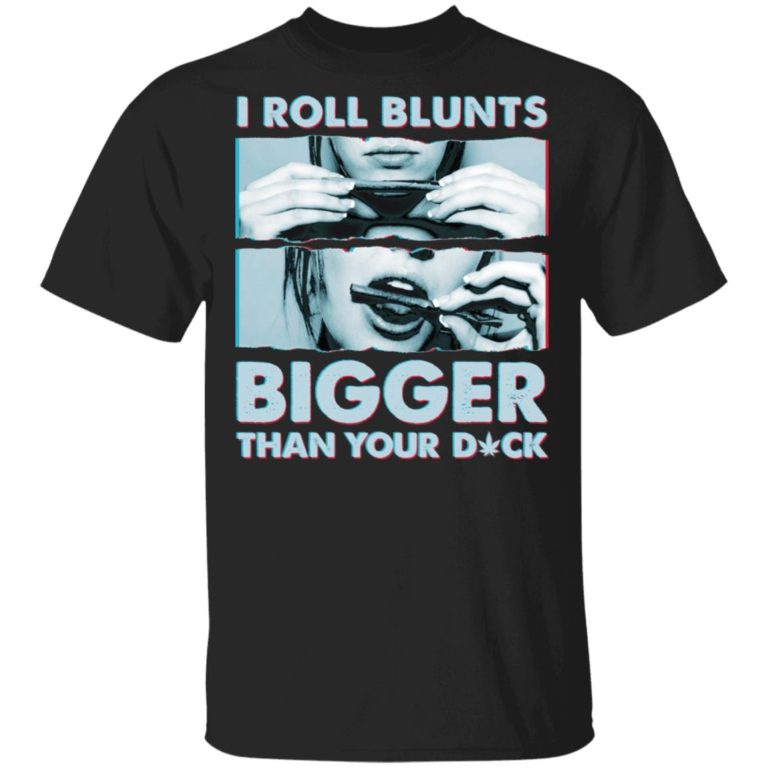 Weed I Roll Blunts Bigger Than Your Dick