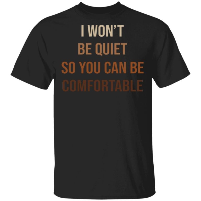 I Won’t Be Quiet So You Can Be Comfortable