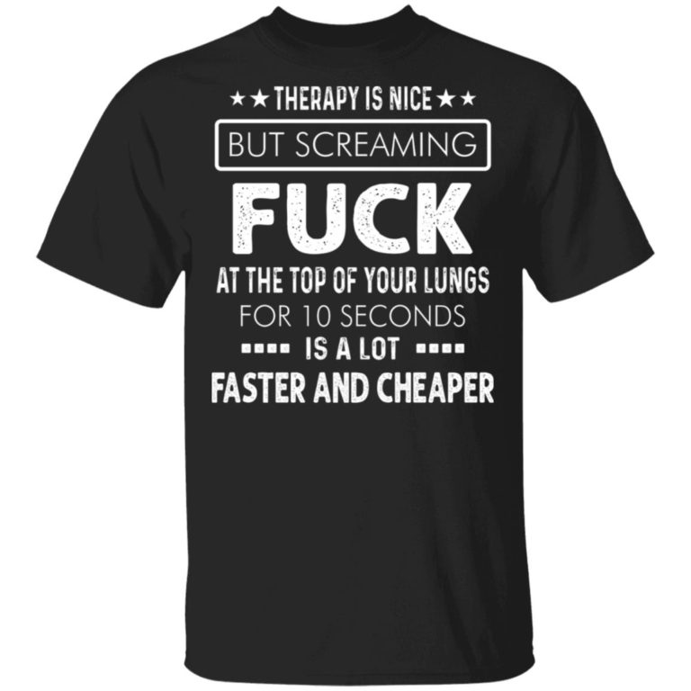 Therapy Is Nice But Screaming Fuck At The Top Of Your Lungs For 10