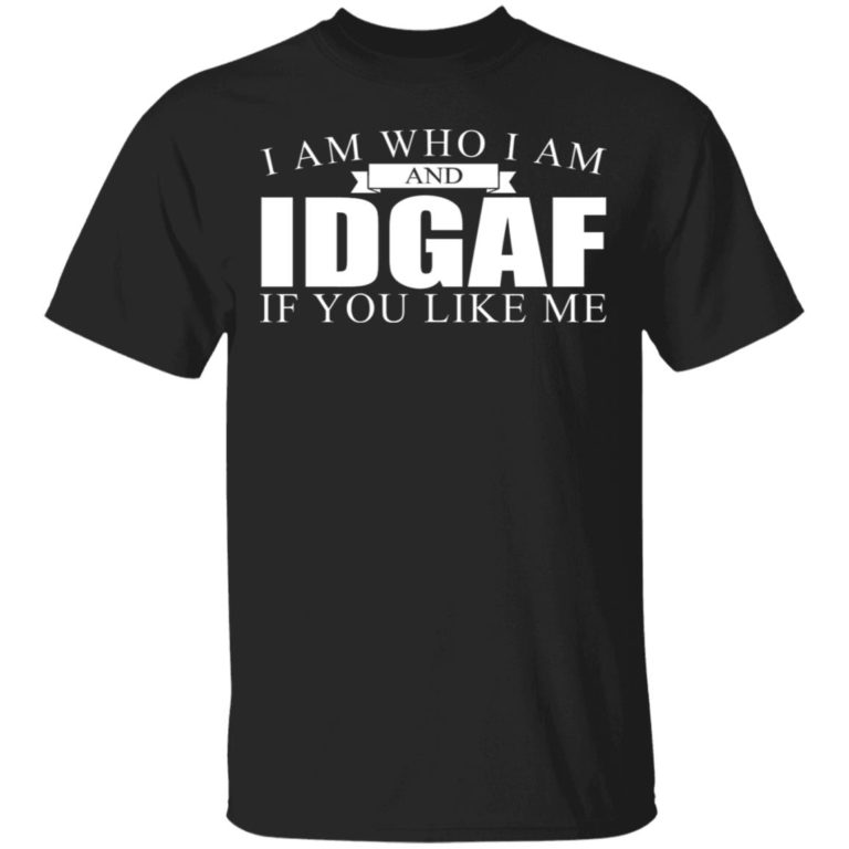 I Am Who I Am Idgaf If You Like Me