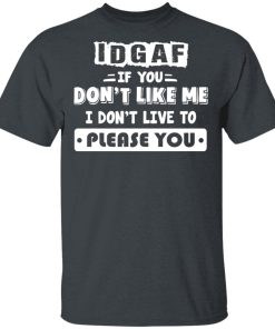 Idgaf If You Don’t Like Me I Don’t Live To Please You