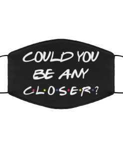 Could You Be Any Closer Face Mask CC