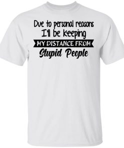 Due To Personal Reasons I’ll Be Keeping My Distance From Stupid Due To Personal Reasons I’ll Be Keeping My Distance From Stupid
