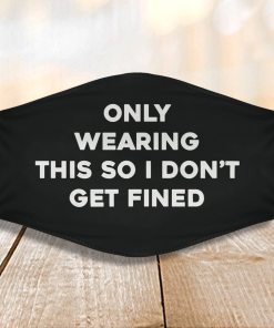 Only Wearing This So I Don’t Get Fined Face Mask