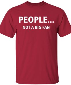 People Not A Big Fan T Shirt People Not A Big Fan T Shirt