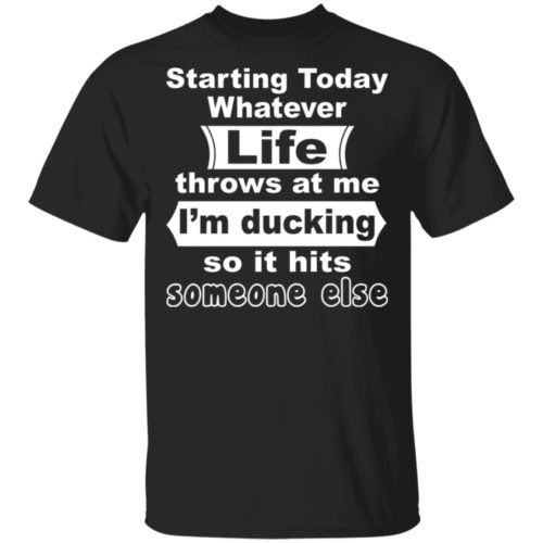 Starting Today Whatever Life Throws At Me I'm Ducking So It Hits ...