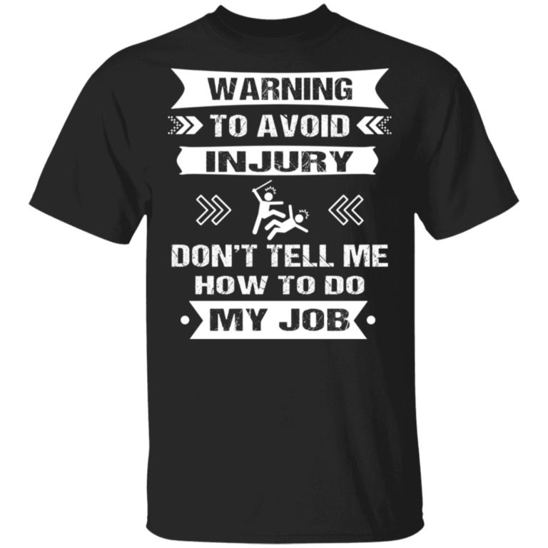 Warning To Avoid Injury Don’t Tell Me How To Do My Job Shirt