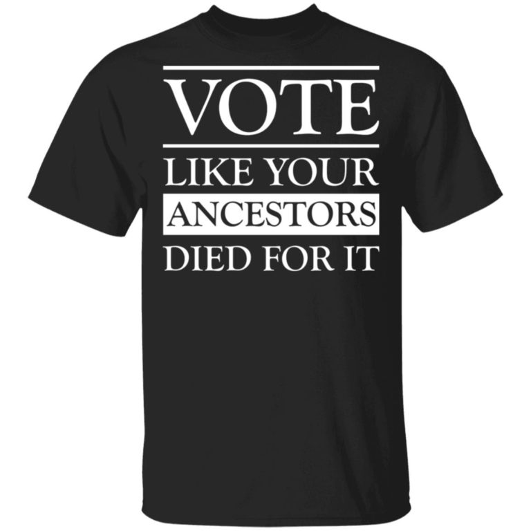 Vote Like Your Ancestors Died For It Shirt
