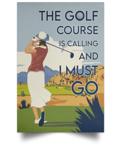 The Golf Course Is Calling And I Must Go Poster