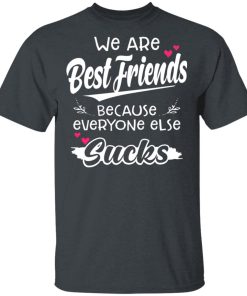 We Are Best Friends Because Everyone Else Sucks Shirt We Are Best Friends Because Everyone Else Sucks Shirt