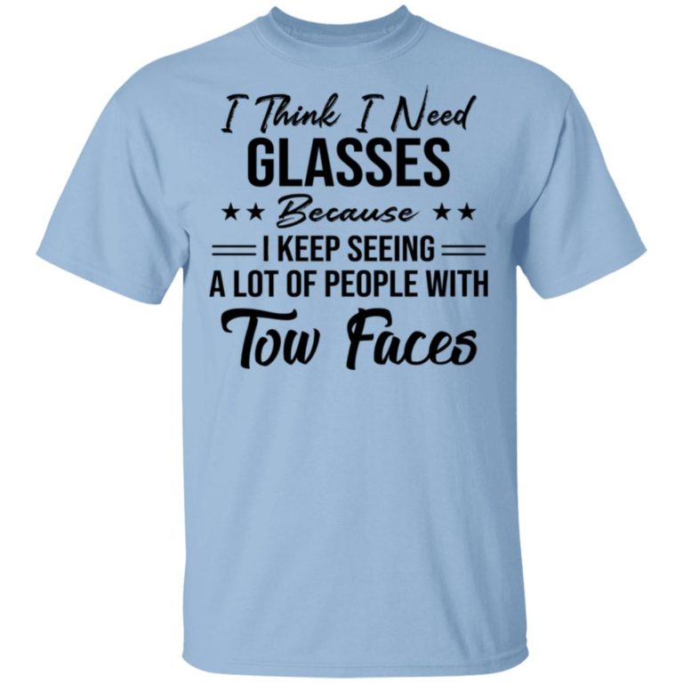I Think I Need Glasses Because I Keep Seeing A Lot Of People With Two Faces Shirt