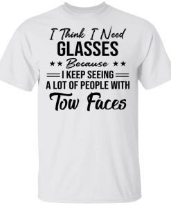 I Think I Need Glasses Because I Keep Seeing A Lot Of People With Two Faces Shirt I Think I Need Glasses Because I Keep Seeing A Lot Of People With Two Faces Shirt