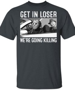 Horror Movies Characters Get In Loser We’re Going Killing Shirt