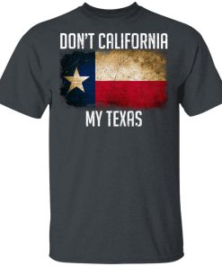 Don’t California My Texas Shirt
