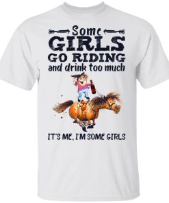 Some Girls Go Riding And Drink Too Much It’s Me I’m Some Girls Shirt