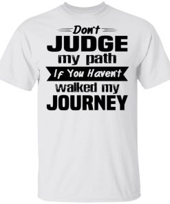 Don’t Judge My Path If You Have Walked My Journey Shirt Don’t Judge My Path If You Have Walked My Journey Shirt