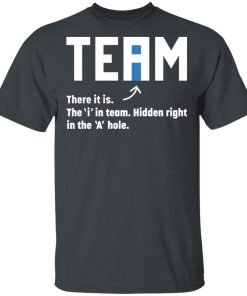Team There It Is The I In Team Hidden Right In The A Hole Shirt