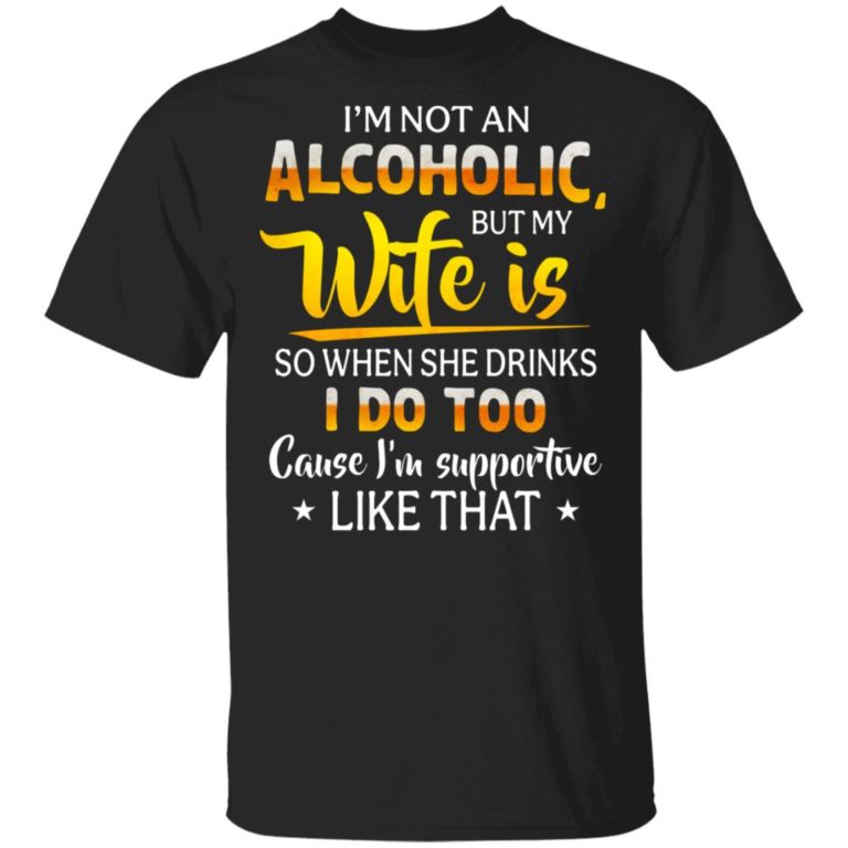I’m Not An Alcoholic But My Wife Is So When She Drinks I Do Too Shirt