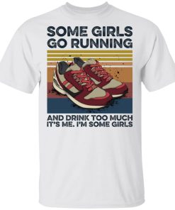 Some Girl Go Running And Drink Too Much It’s Me I’m Some Girls Shirt