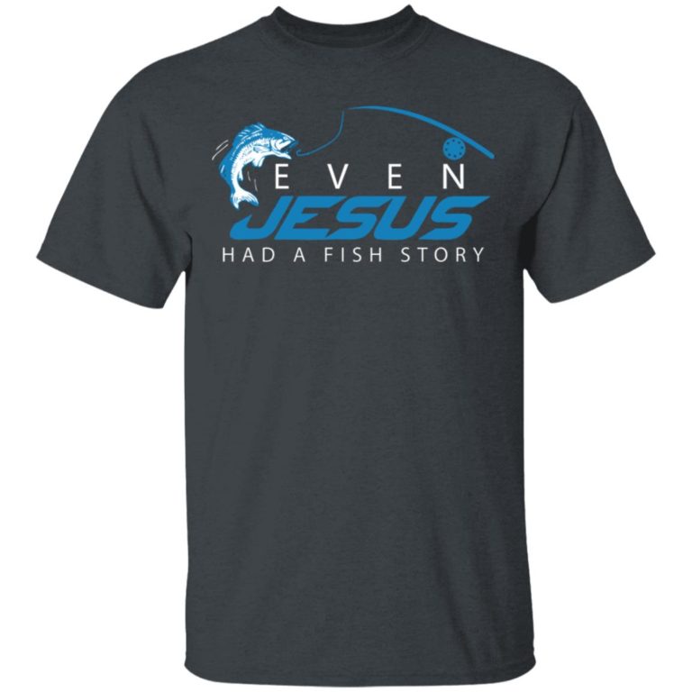 Even Jesus Had A Fish Story Shirt