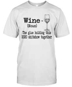 Wine The Glue Holding This 2020 Shitshow Together Gift Shirt