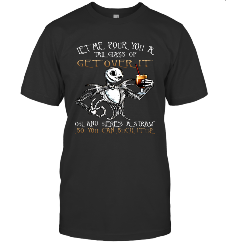 Jack Skellington Let Me Pour You A Tail Glass Of Get Over It Oh And Here’s A Straw So You Can Suck It Up Shirt