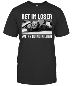 Michael Myers Freddy Krueger Jason Voorhees Get In Loser We’re Going Killing Shirt