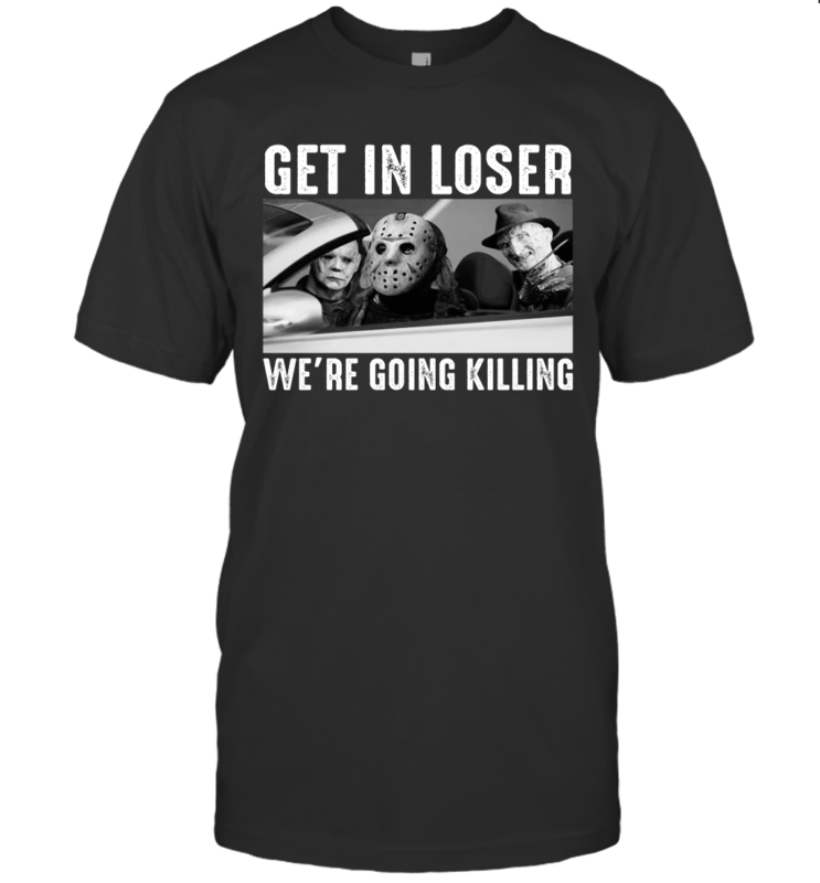 Michael Myers Freddy Krueger Jason Voorhees Get In Loser We’re Going Killing Shirt