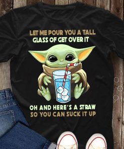 Baby Yoda Let Me Pour You A Tall Glass Of Get Over It Oh And Here's A Straw T Shirt