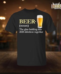 Beer The Glue Holding This 2020 Shitshow Together T Shirt