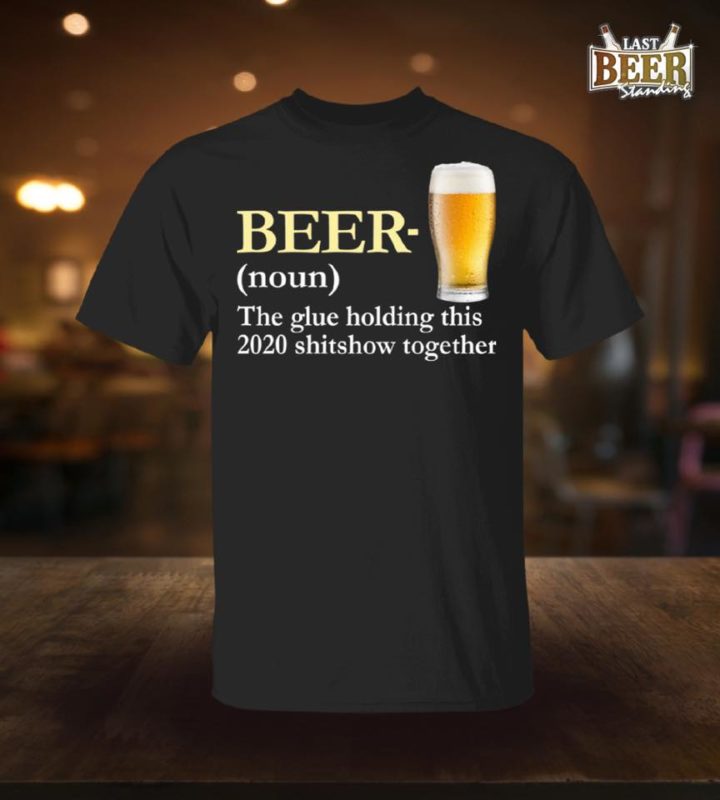 Beer The Glue Holding This 2020 Shitshow Together T Shirt