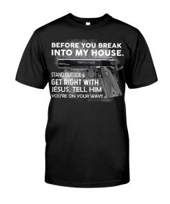 Before You Break Into My House Stand Outside & Get Right With Jesus T Shirt Before You Break Into My House Stand Outside & Get Right With Jesus T Shirt