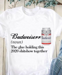 Budweiser The Glue Holding This 2020 Shitshow Together T Shirt