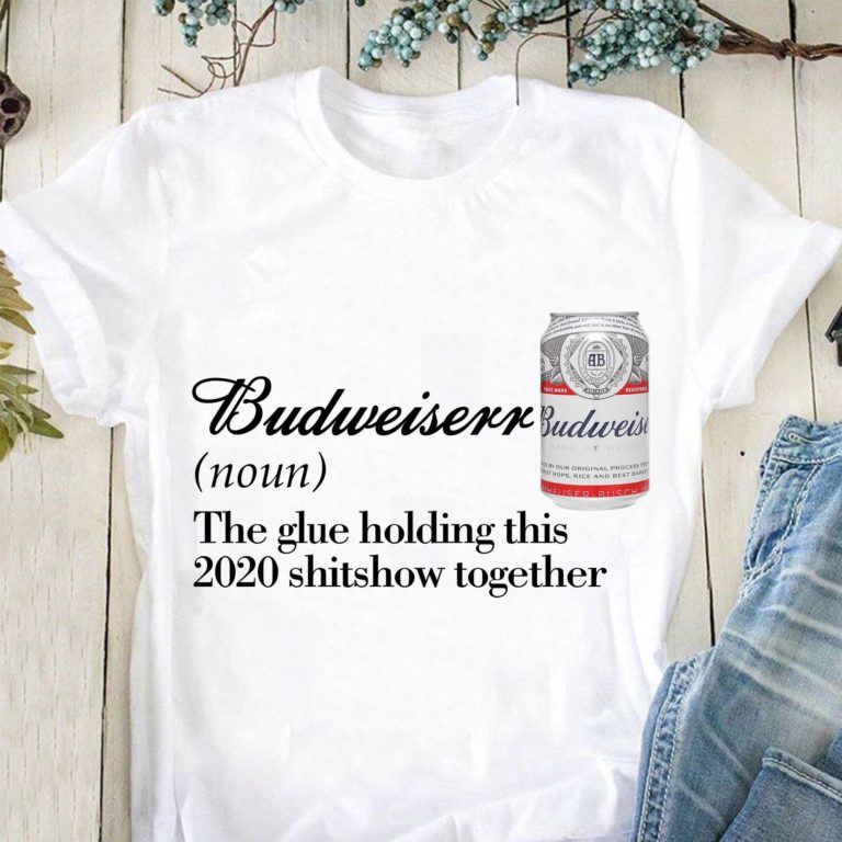 Budweiser The Glue Holding This 2020 Shitshow Together T Shirt