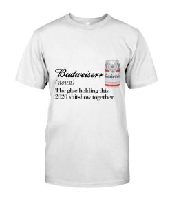 Budweiser The Glue Holding This 2020 Shitshow Together T Shirt Budweiser The Glue Holding This 2020 Shitshow Together T Shirt
