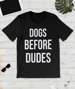 Dogs Before Dudes T Shirt Dogs Before Dudes T Shirt