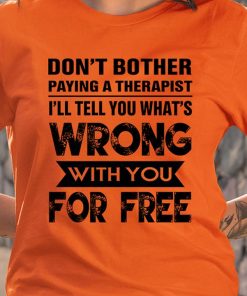 Don't Bother Paying A Therapist I'll Tell You What's Wrong T Shirt